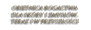 Obietnica bogactwa dla skóry i zmysłów